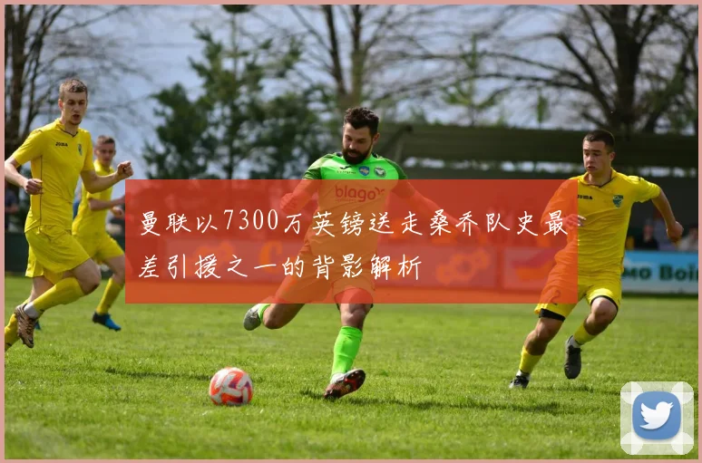 曼联以7300万英镑送走桑乔队史最差引援之一的背影解析
