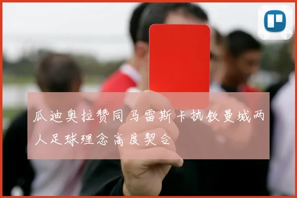 瓜迪奥拉赞同马雷斯卡执教曼城两人足球理念高度契合