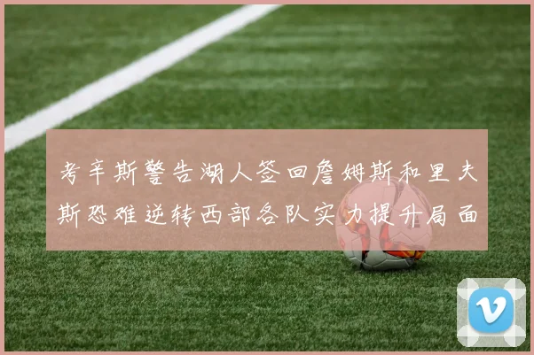 考辛斯警告湖人签回詹姆斯和里夫斯恐难逆转西部各队实力提升局面