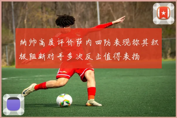 纳帅高度评价萨内回防表现称其积极阻断对手多次反击值得表扬